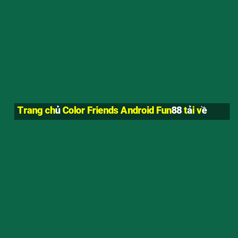 Trang chủ Color Friends Android Fun88 tải về