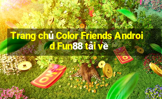 Trang chủ Color Friends Android Fun88 tải về