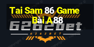 Tai Sam 86 Game Bài A88