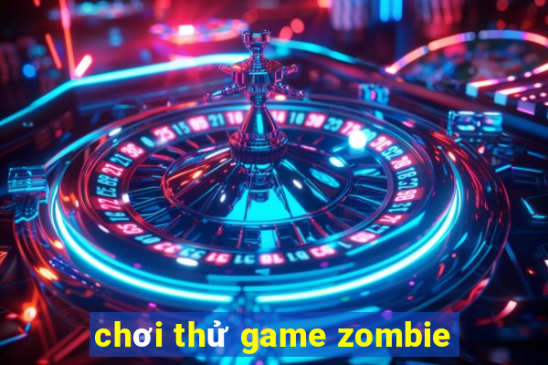 chơi thử game zombie