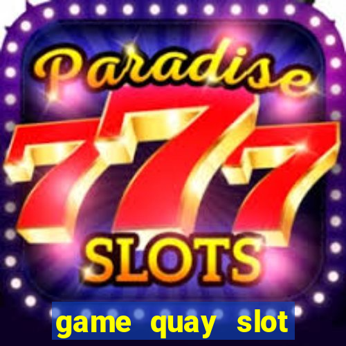 game quay slot đổi thưởng