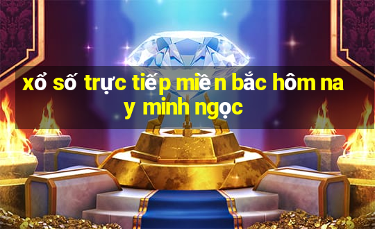 xổ số trực tiếp miền bắc hôm nay minh ngọc