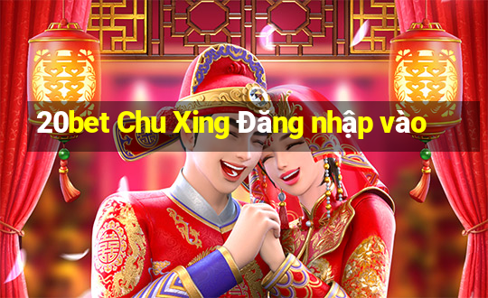 20bet Chu Xing Đăng nhập vào