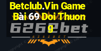 Betclub.Vin Game Bài 69 Doi Thuong