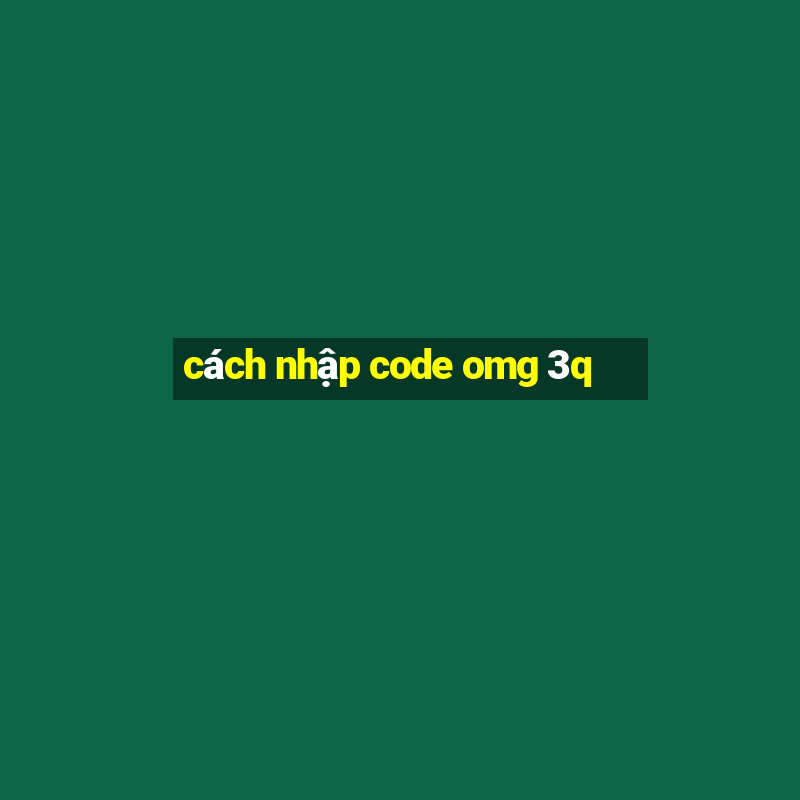 cách nhập code omg 3q