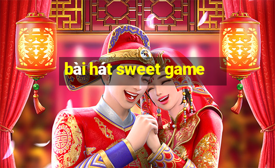 bài hát sweet game