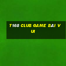 T168 Club Game Bài Vui