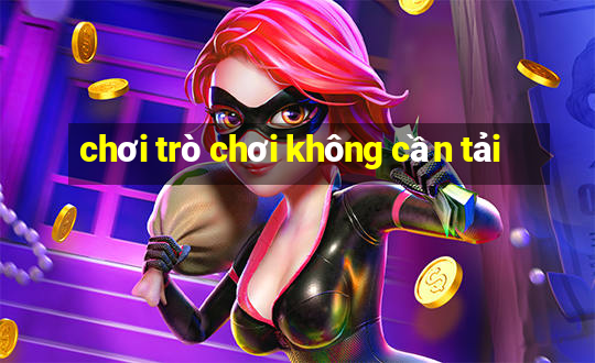 chơi trò chơi không cần tải