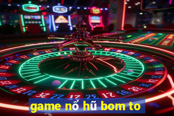 game nổ hũ bom to