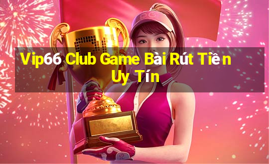 Vip66 Club Game Bài Rút Tiền Uy Tín