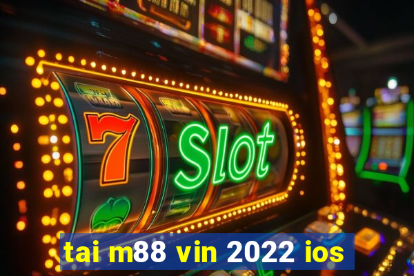 tai m88 vin 2022 ios