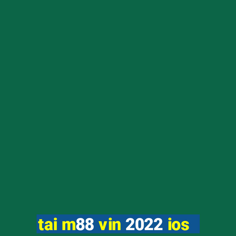 tai m88 vin 2022 ios