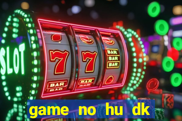 game no hu dk tang diem moi nhat