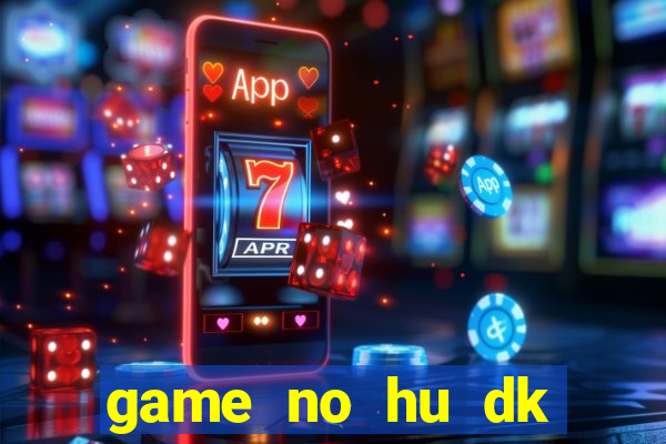 game no hu dk tang diem moi nhat