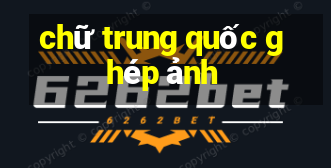 chữ trung quốc ghép ảnh