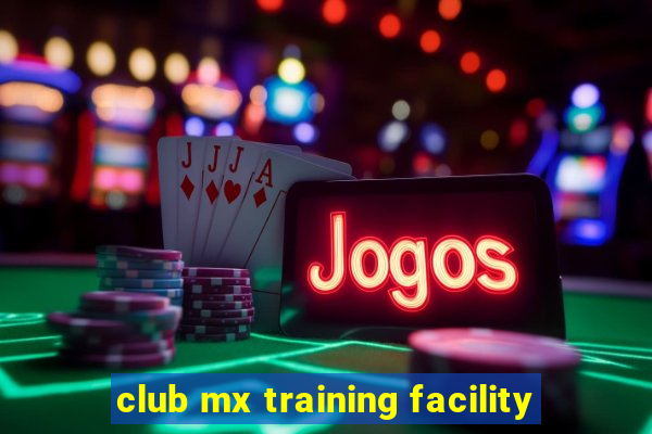 club mx training facility