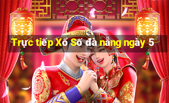 Trực tiếp Xổ Số đà nẵng ngày 5