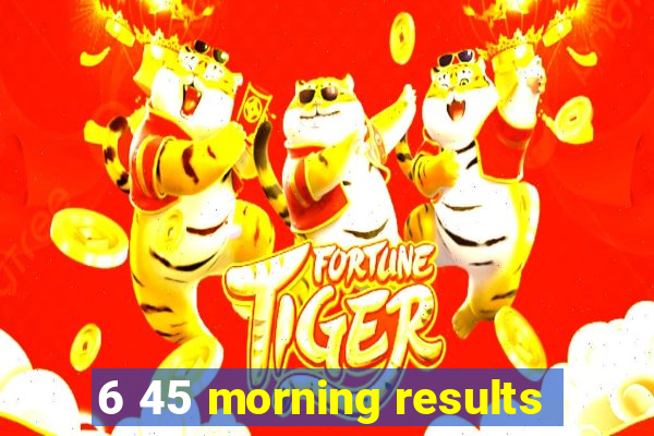 6 45 morning results