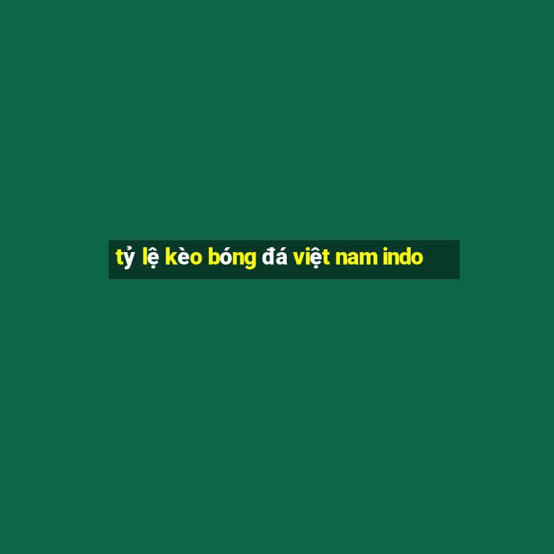 tỷ lệ kèo bóng đá việt nam indo