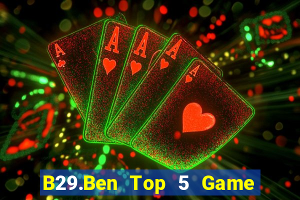 B29.Ben Top 5 Game Bài Đổi Thưởng