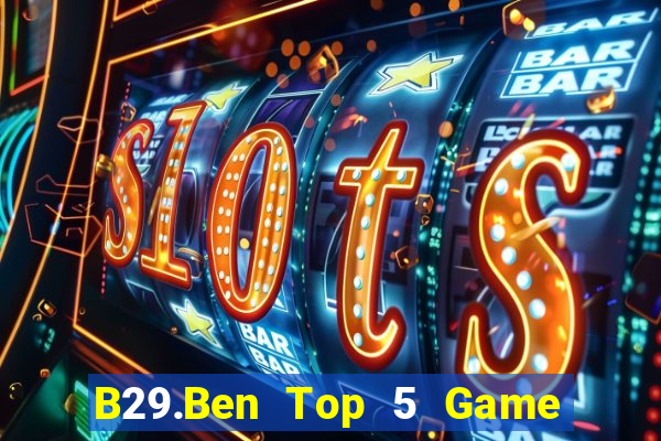 B29.Ben Top 5 Game Bài Đổi Thưởng