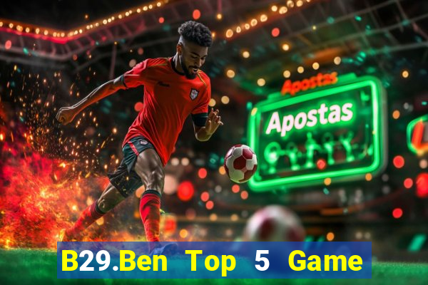 B29.Ben Top 5 Game Bài Đổi Thưởng