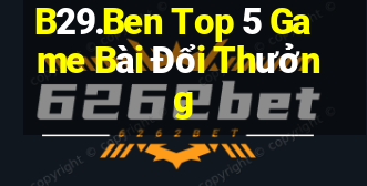 B29.Ben Top 5 Game Bài Đổi Thưởng