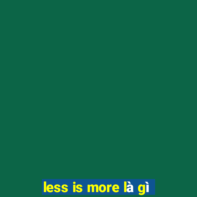 less is more là gì