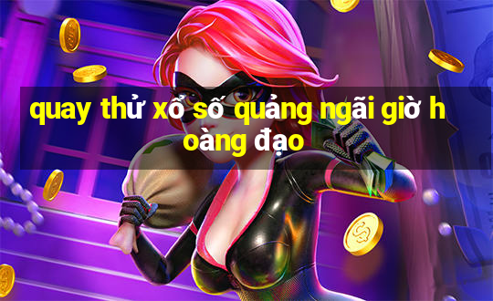 quay thử xổ số quảng ngãi giờ hoàng đạo