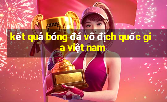 kết quả bóng đá vô địch quốc gia việt nam