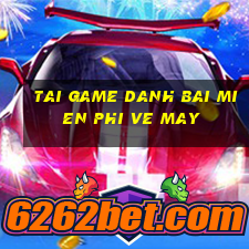 tai game danh bai mien phi ve may