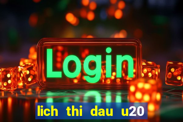 lich thi dau u20 the gioi