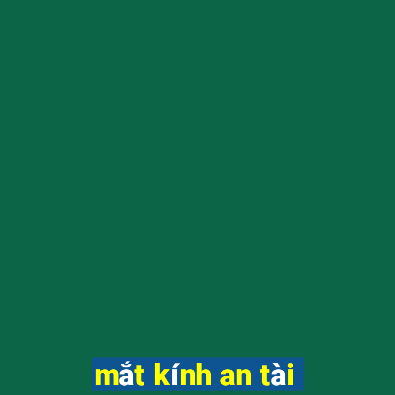 mắt kính an tài