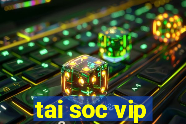 tai soc vip