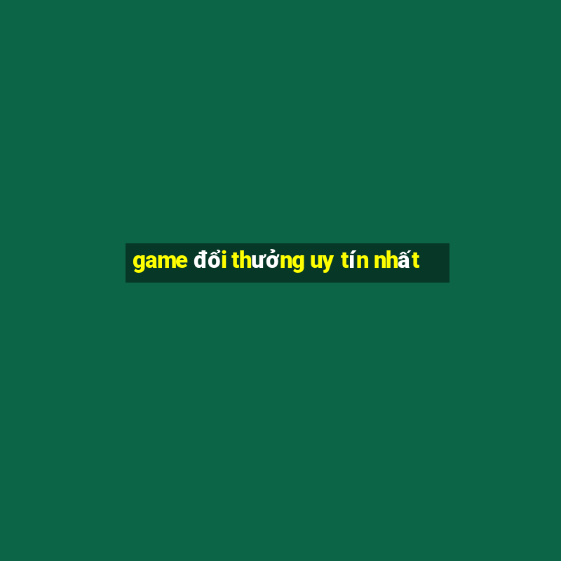 game đổi thưởng uy tín nhất