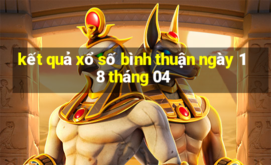 kết quả xổ số bình thuận ngày 18 tháng 04