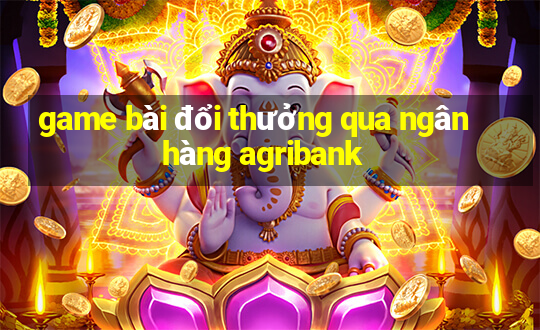 game bài đổi thưởng qua ngân hàng agribank