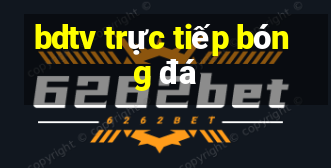 bdtv trực tiếp bóng đá