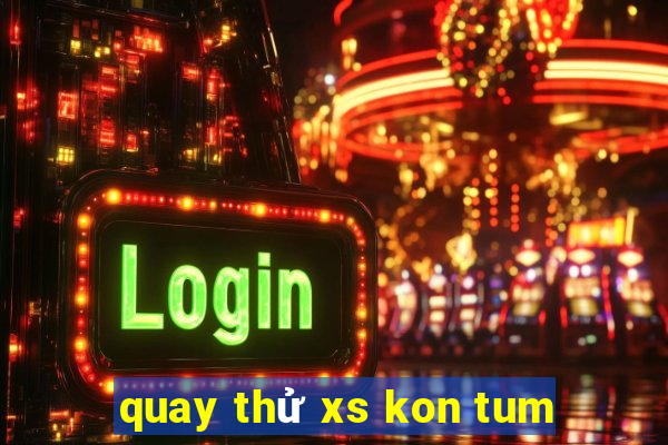 quay thử xs kon tum