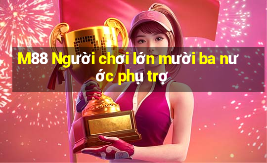 M88 Người chơi lớn mười ba nước phụ trợ