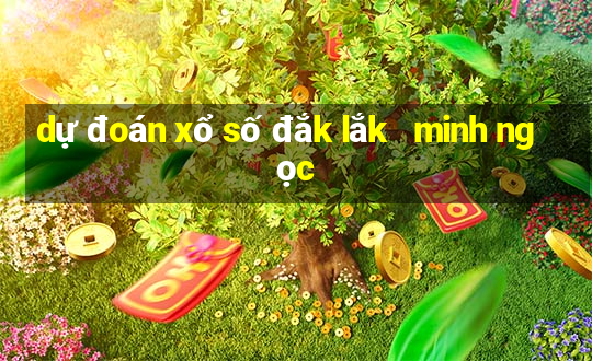 dự đoán xổ số đắk lắk   minh ngọc