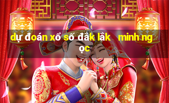 dự đoán xổ số đắk lắk   minh ngọc