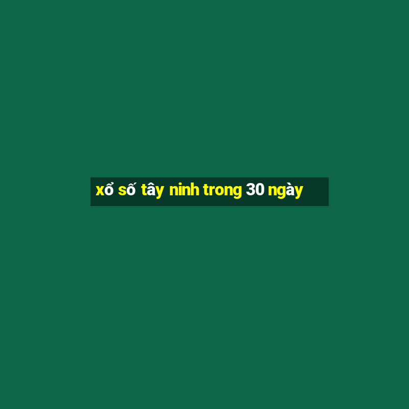 xổ số tây ninh trong 30 ngày