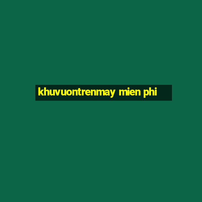 khuvuontrenmay mien phi