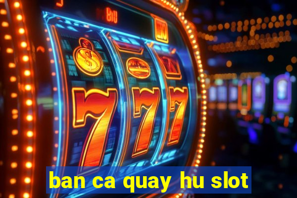 ban ca quay hu slot