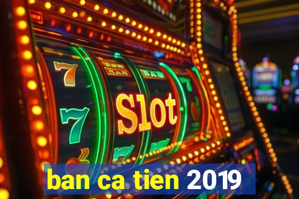 ban ca tien 2019