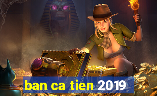 ban ca tien 2019