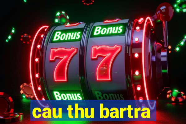 cau thu bartra