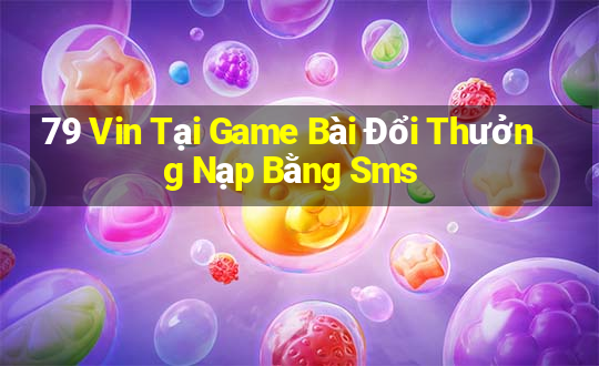 79 Vin Tại Game Bài Đổi Thưởng Nạp Bằng Sms