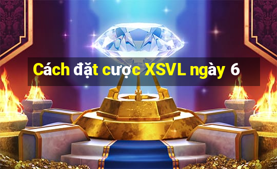 Cách đặt cược XSVL ngày 6